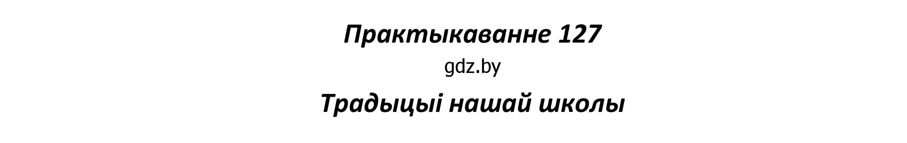 Решение номер 127 (страница 90) гдз по белорусскому языку 11 класс Валочка, Васюкович, учебник