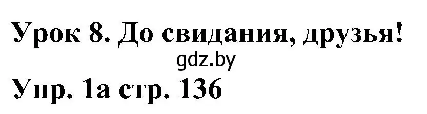 Решение  Lesson 8. Goodbye, friends! (страница 136) гдз по английскому языку 3 класс Лапицкая, Калишевич, учебник 2 часть