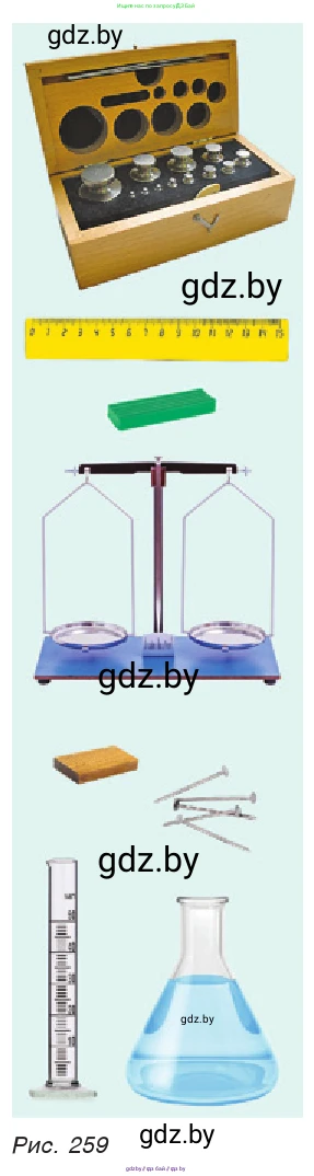 Рис. 259. Оборудование: весы, разновес, прямоугольный брусок, линейка, кусок пластилина, мензурка, колба с водой, 5–10 больших металлических гвоздей